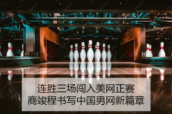 连胜三场闯入美网正赛 商竣程书写中国男网新篇章